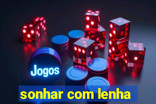 sonhar com lenha